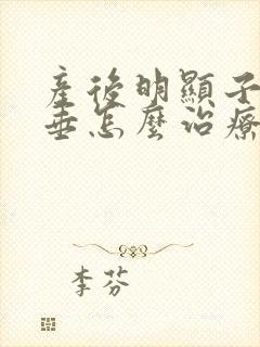 产后明显子宫脱垂怎么治疗