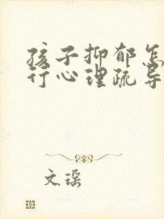 孩子抑郁怎么进行心理疏导