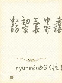 对初三中考孩子的家长寄语怎么写