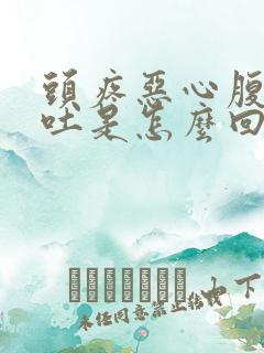 头疼恶心腹胀想吐是怎么回事