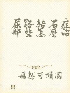 尿路结石症状有哪些怎么治疗