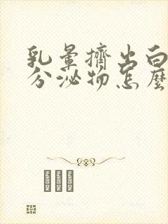 乳晕挤出白色的分泌物怎么回事