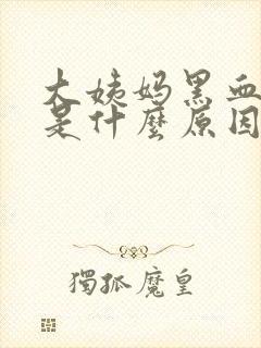 大姨妈黑血块多是什么原因引起的