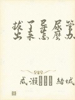 拔了导尿管尿不出来怎么办