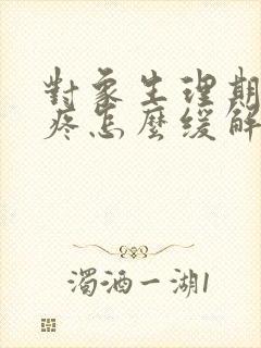 对象生理期肚子疼怎么缓解