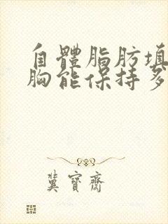 自体脂肪填充隆胸能保持多久