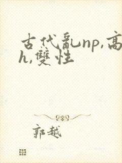 古代乱np,高h,双性