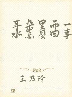 耳朵里面一直流水怎么回事