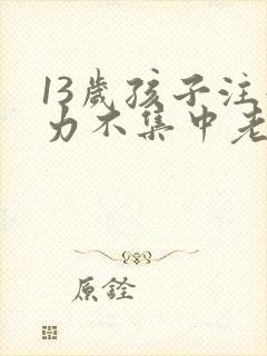 13岁孩子注意力不集中老走神