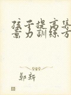 孩子提高集中注意力训练方法