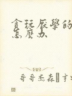 贪玩厌学的孩子怎么办