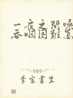 一夜之间嗓子疼吞咽困难怎么办