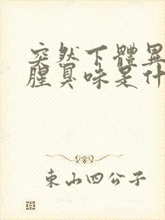 突然下体异味重腥臭味是什么原因怎么办