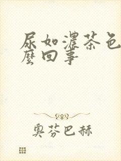 尿如浓茶色是怎么回事