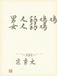 男人的鸡鸡插进女人的鸡