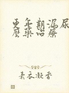 更年期漏尿吃什么药治疗