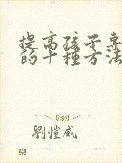 提高孩子专注力的十种方法