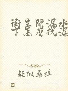 卫生间漏水到楼下怎么找漏水点