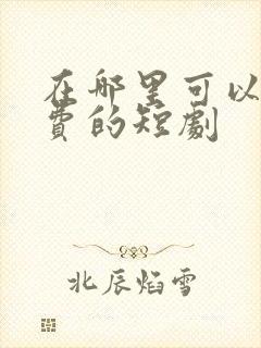 在哪里可以看免费的短剧