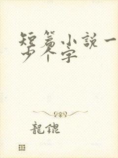 短篇小说一般多少个字