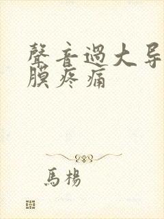 声音过大导致耳膜疼痛