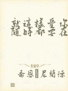 就这样爱你爱你随时都要在一起