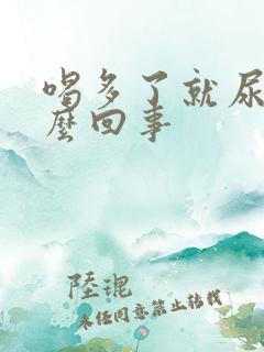 喝多了就尿床怎么回事