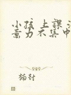 小孩 上课 注意力不集中