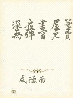 深夜书屋笔趣阁无弹窗免费阅读