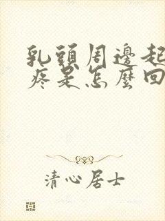 乳头周边起疙瘩疼是怎么回事