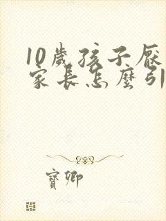 10岁孩子厌学家长怎么引导