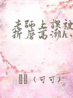 老师上课被跳蛋折磨高潮h小说