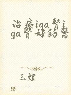 治疗iga肾iga肾好的医院