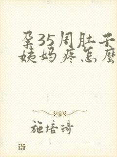 孕35周肚子像姨妈疼怎么回事