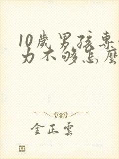 10岁男孩专注力不够怎么办?