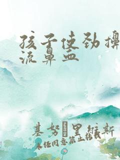 孩子使劲擤鼻涕流鼻血