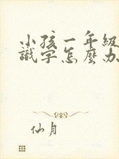 小孩一年级不认识字怎么办