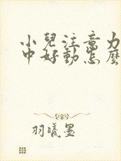 小儿注意力不集中好动怎么办