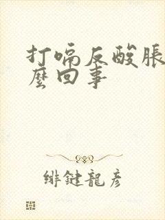 打嗝反酸胀气怎么回事