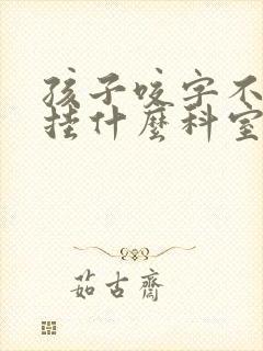 孩子咬字不清楚挂什么科室