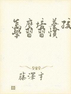 怎么培养孩子的学习习惯