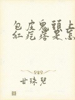 包皮鬼头上长小红疙瘩是怎么回事