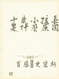 十岁小孩长不高是什么原因