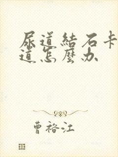 尿道结石卡在尿道怎么办