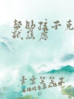 帮助孩子克服考试焦虑