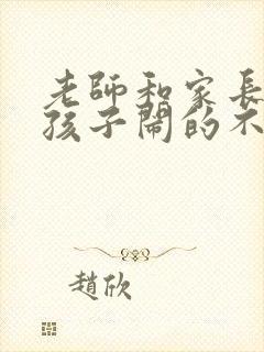 老师和家长因为孩子闹的不愉快咋办