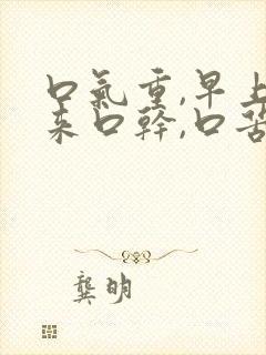 口气重,早上起来口干,口苦,怎么回事