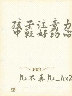 孩子注意力不集中较好的治疗方法