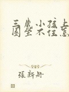 三岁小孩上幼儿园坐不住怎么办