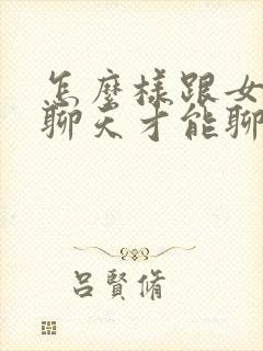 怎么样跟女孩子聊天才能聊的有感觉